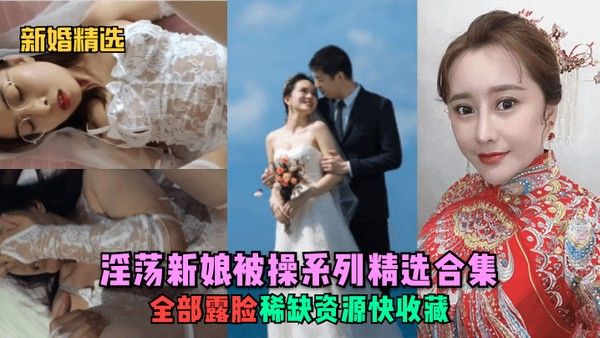新婚精选淫荡新娘被操系列精选合集全部露脸稀缺资源快.收藏封面