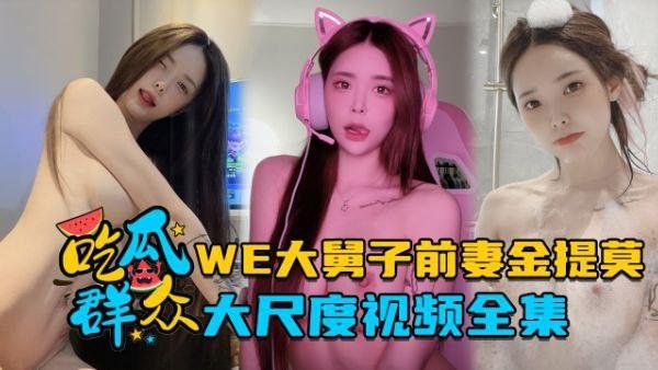 全集流出LPL前职业选手WE大舅子前妻金提莫大尺度视.频全集封面