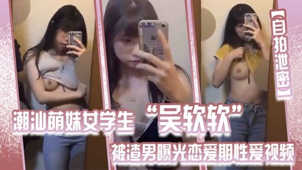 自拍泄密潮汕萌妹女学生吴软软被渣男曝光恋爱期性爱视频全校 皆知_我没法做人啦封面