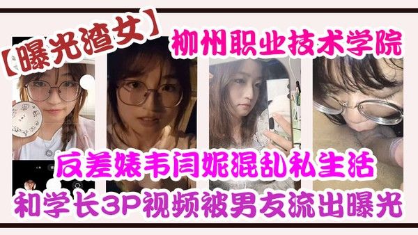 曝光渣女柳州.职业技.术学院反差.婊韦.闫妮私.生活混乱.头像和学长3.P视频被.男友流出.曝光封面