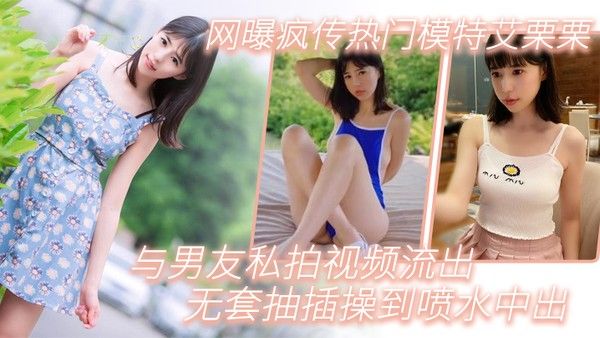 模特泄密网曝疯传热门模特艾栗栗与男友私拍视频流出_无套抽插操到喷水中出封面