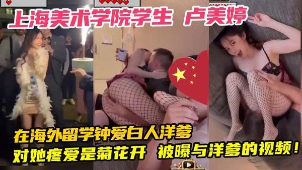 上海美术学院学生 卢美婷 在海外留学钟爱白人洋爹 对她疼爱是菊花开 被曝与洋爹的视频！封面