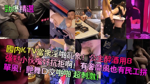 【劲爆精选】国内KTV当众淫啪乱象！公主醉酒用B强怼小伙嘴好抗拒啊！有奢靡风也有民工拼单风！艳舞口交啪啪~超刺激！封面
