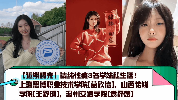 【近期曝光】清纯性瘾3名学妹私生活！上海思博职业技术学院[葛欣怡]，山西传媒学院[王舒琪]，沧州交通学院[袁舒蕾]封面