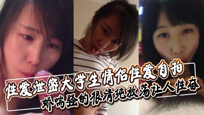 性爱泄密大学生情侣性爱自拍深喉舔屌口交大鸡巴口活非常不错娇喘骚的很清纯放荡让人性奋封面