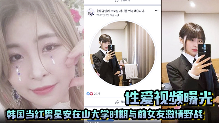 【性爱视频曝光】韩国当红男星安在山大学时期与前女友激情野战 大尺度视频吓哭女粉丝！封面