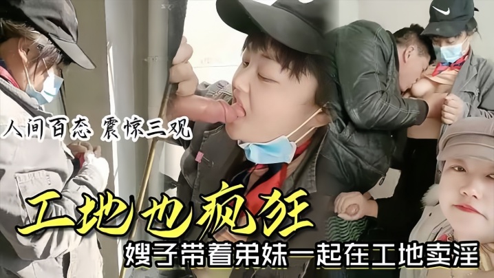 时事爆料工地也疯狂嫂子带着弟妹一起在工地卖淫我妹子比我年轻我更丰满你看你想操哪个封面