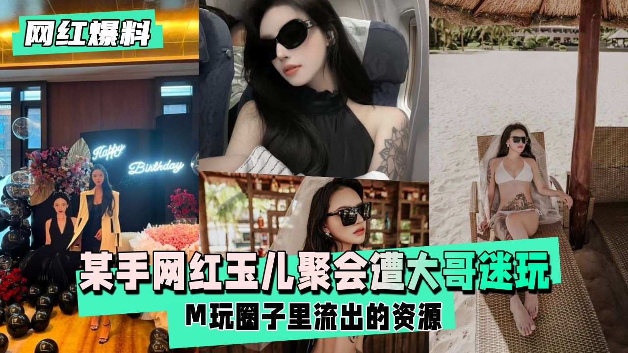 【网红爆料】某手网红玉儿生日聚会后遭大哥迷玩封面