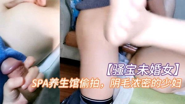 骚宝未婚女SPA养生馆偷拍阴毛浓密的少妇按摩几下就水汪汪无套.爆操封面