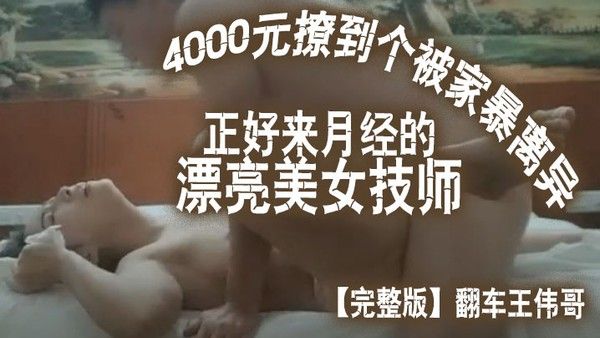 完整版翻车王伟哥花了4000元撩到个被家暴离异正好来月.经的漂亮美女技师宾馆开房封面