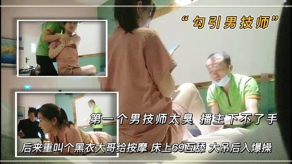 勾引男技师 第一个男技师太丑 播主下不了手 后来来了一个黑衣大哥给按摩 床上69互舔 大吊后入爆操封面