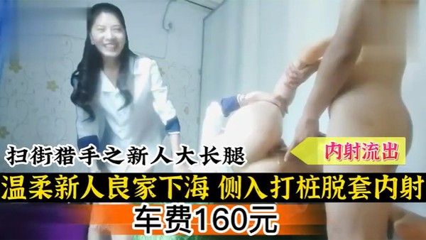 扫街扫街猎手之新人大.长腿温柔新人良家下海侧入打桩脱套内射封面