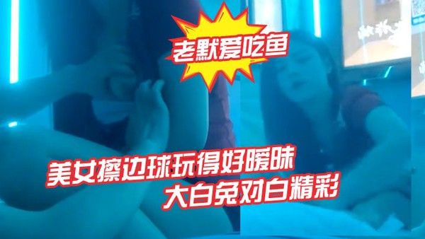 老默爱吃鱼今夜遇到一.个美女擦边球玩得好暧昧气氛下玩得刺激活捉一只大白兔对白精彩封面
