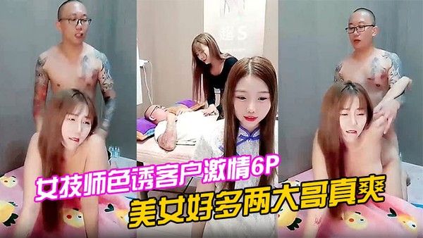女技师色诱客户激情6P上.篇美女好多两大哥真爽直接床上开整纹身大哥各种爆草揉骚奶子浪叫不止场面淫乱封面