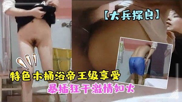 大兵探良特色木桶浴帝王级享受漂亮小少妇贴心擦拭亮点在于特写鲍鱼水汪汪暴插狂干 激情如火封面