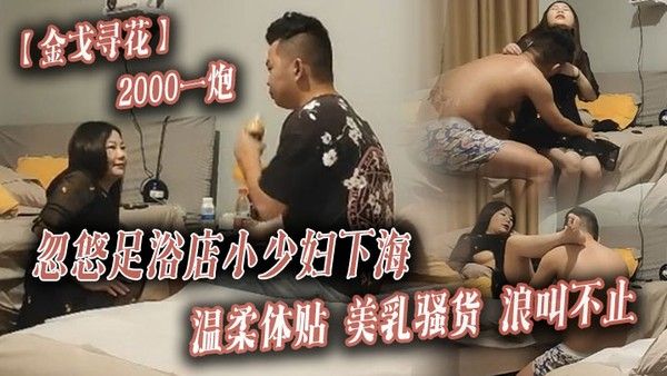金戈寻花2000一炮忽悠足浴店小少妇下海温柔 体贴美乳骚货浪叫不止封面