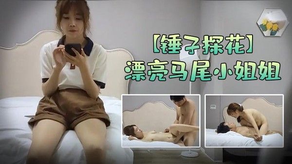 锤子探花漂亮马尾小姐姐口活不错认真吸吮主动骑乘屁股猛坐操累了再口一会封面