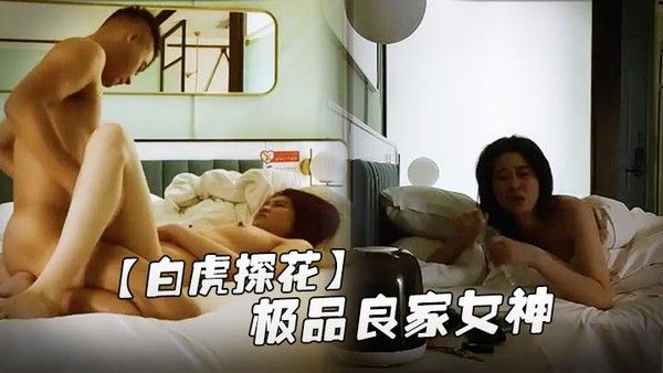 白虎探花极品良家女神长发飘飘肤白貌美身材棒深夜酒店相会抽插不停呻吟不断精彩佳作封面