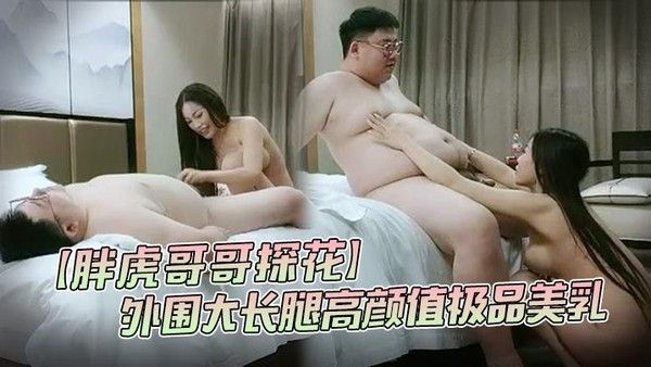 胖虎哥哥探花新人酒店约外围大长腿高颜值极品美乳角度专业完美呈现不可错过封面