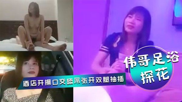 伟哥足浴探花会所勾搭女技师全程拍摄带回酒店开操口交舔屌张开双腿抽插上位骑乘打桩猛操封面