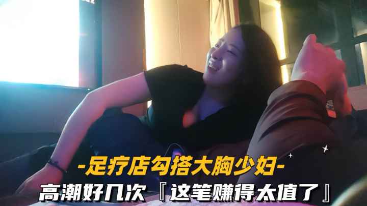 【勾搭足疗店大胸少妇】高潮好几次这笔赚得太值了封面