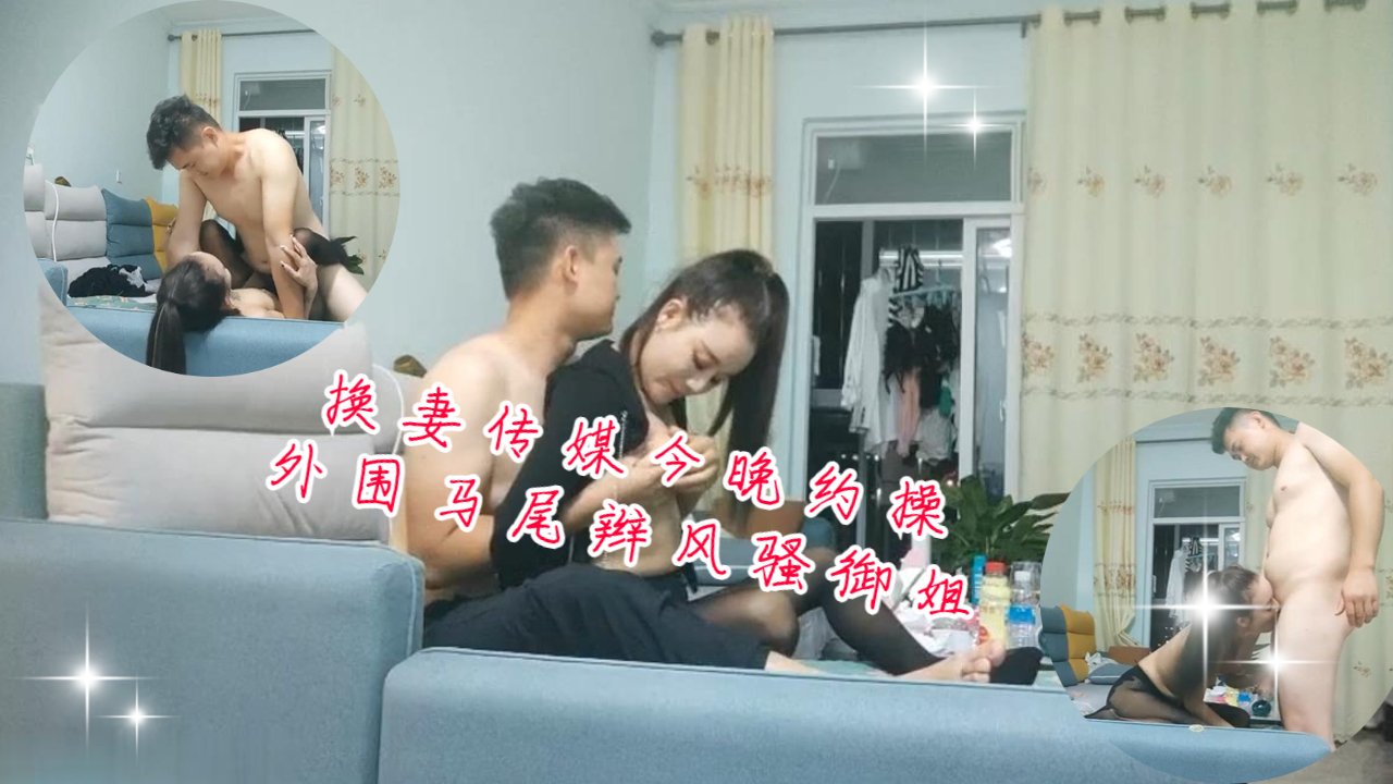 换妻传媒今晚约操外围马尾辫风骚御姐沙发操逼封面