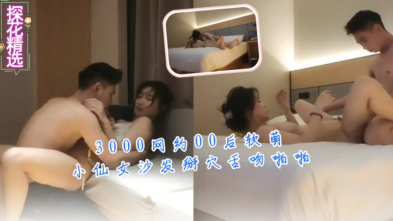 3000网约00后软萌小仙女沙发掰穴舌吻啪啪封面
