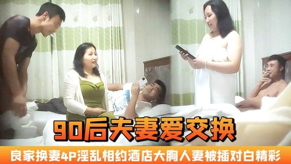90后夫妻爱交换良家换妻4P 淫乱相约酒店大胸人妻被插对白精彩封面