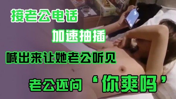 接老公电话加 速抽插喊出来让她老公听见老公还问你爽吗爽啊我感觉有人听我被操逼好得劲呀聊天刺激封面