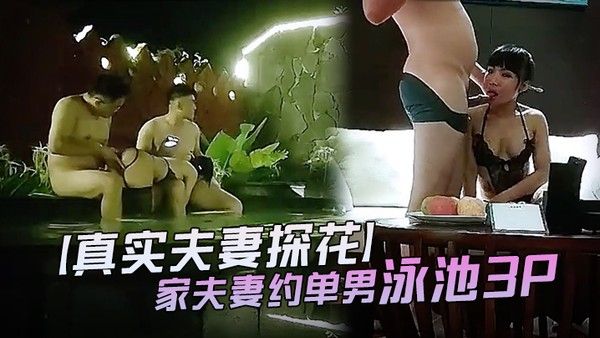 真实夫妻探花夜深人静之时良家夫妻约单男泳池3P不过瘾转战室内继续口交调情女上位老公欣赏老婆被干封面