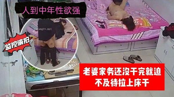 家庭监控偷拍人到中年性欲强老婆家务还没干完就迫不及待拉上床干封面