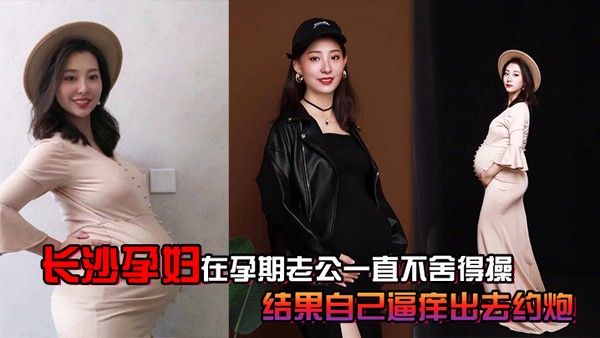 长沙.孕妇.孕期老公.一直不.舍得.操结果自.己逼痒出.去约炮封面