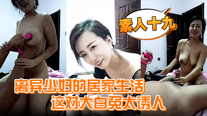 素人十九离异少妇的居家生活这对大白兔太诱人自己在家自慰发骚喊个野男人来家里干一炮过瘾封面