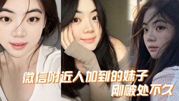 微..信附近.人加到.的妹.子刚.破处..不久惊喜的一点是.妹子是白..虎而且破处后.明显性欲.增强封面