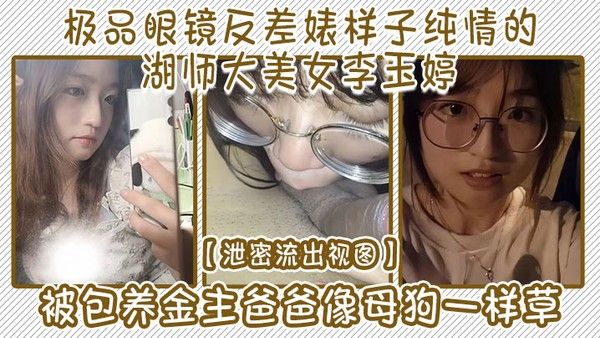 泄密流出视图极品眼镜反差婊样子纯情的.湖师大美女李玉婷被包养金主爸爸像母狗一样草封面