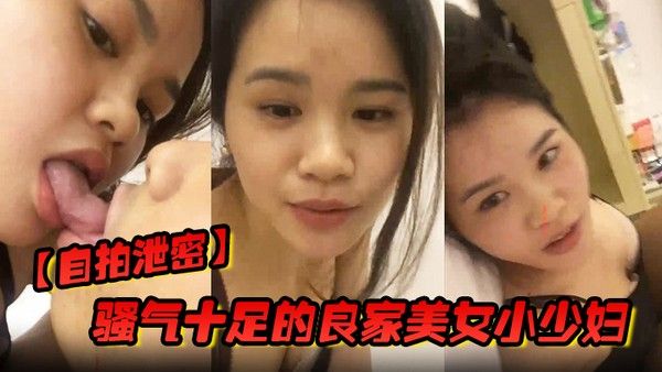 自拍泄密骚气十足的良家美女小少妇担心老公出差在外面找小姐提前在家自拍好和老公操逼视频给他想.操逼时看视频打手枪_国语封面