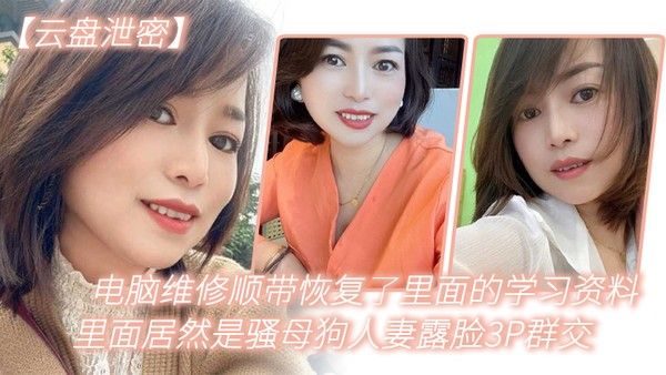 云盘泄密电脑维修顺带恢复了里面的学习资料里面居然是.骚母狗人妻露脸3P群交封面