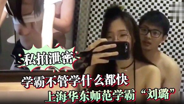 私拍泄密学霸不.管学什么都快上海华东师范学霸刘璐瞬间学会如何当母狗享受性爱封面