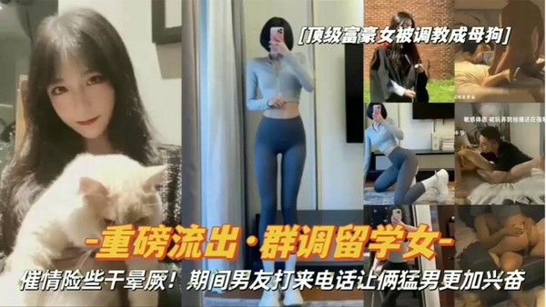 重磅流出顶级.富豪女被调教成母狗群调留学女期间男友打来电话让俩猛男更加兴奋封面