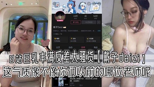 B.站巨乳丰满反差大骚货戴子daizi最新私密视频流出这气质像不像你们以前的哪位老师呢封面