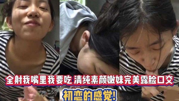 全射我嘴里我要吃 清纯素.颜嫩妹完美露脸口交 初恋的感觉封面