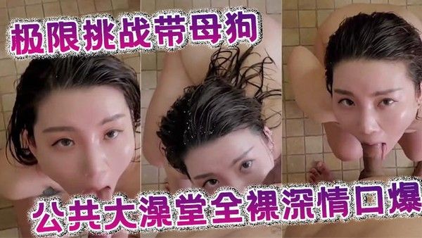 极限挑战带母狗公共大澡堂.全裸深情口爆封面