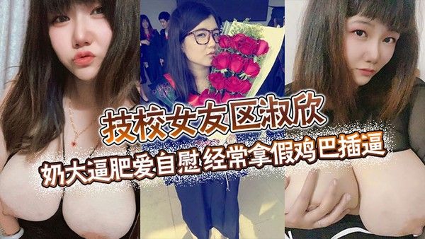 技校女友区淑欣奶大逼肥爱自慰经常拿假鸡巴.插逼骚母狗一条封面