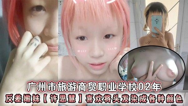 广州市旅游商贸职业学校02年反差嫩妹许思慧喜欢将头发染成各种颜色年纪很小但是奶子却很大自称母狗.求人去操天生婊子体质封面