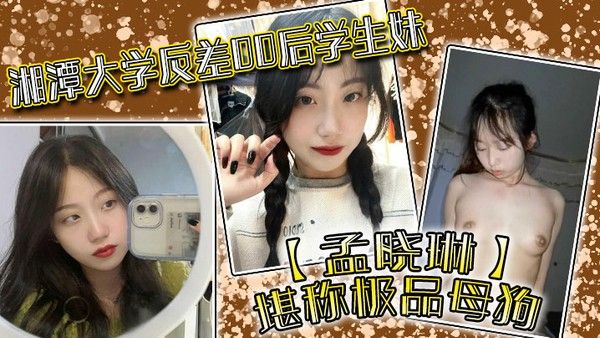 湘潭大学反差00后学生妹孟晓琳堪称极品母狗白天在学校是乖学生.晚上在家是小母狗被开发的很好封面