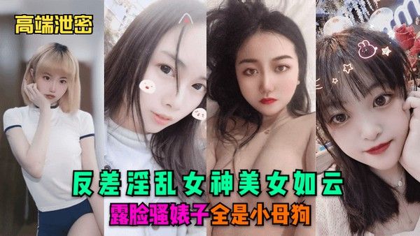 高端泄密反差淫乱女神美女如云.露脸骚婊子全是小母狗封面