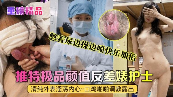 重磅精品真实护士艾琪最强反差婊清纯外表淫荡内心口鸡啪啪调教露出憋着尿.边操边喷快乐加倍封面