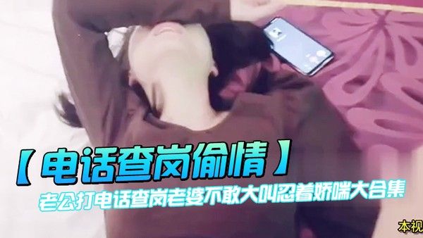 电话查岗偷情老 公打电话查岗老婆不敢大叫忍着娇喘大合集封面
