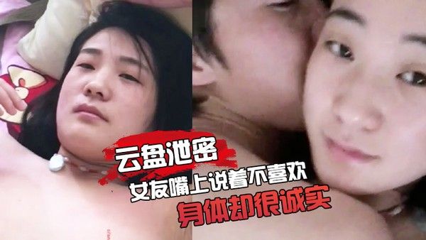 云盘泄密女友嘴上说着不喜欢身体却 很诚实无论家中或是酒店啪啪的影片都遭流出封面