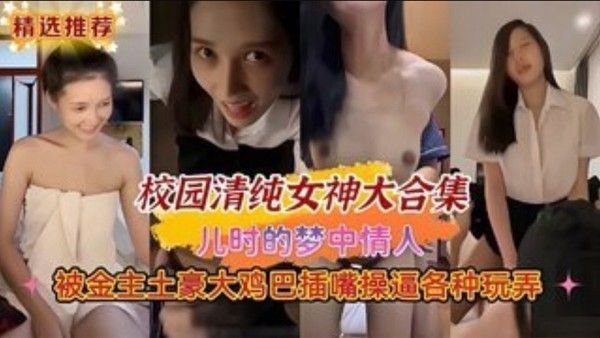 校园清纯女神大合集儿时的梦中情人被金 主土豪大鸡巴插嘴操逼各种玩弄封面